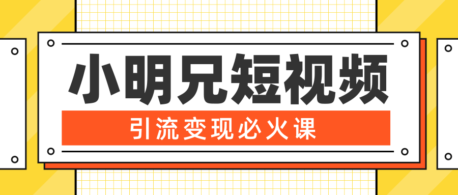 小明兄短视频引流变现必火课，最强dou+玩法 超级变现法则，两天直播间涨粉20w+-52资源库