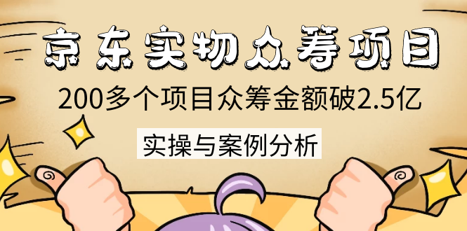 京东实物众筹项目：200多个项目众筹金额破2.5亿，实操与案例分析（4节课）-52资源库