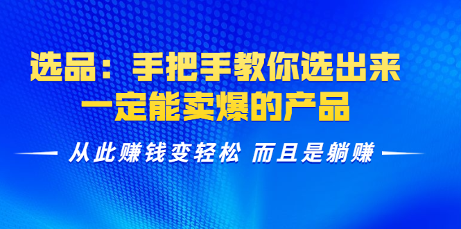 选品：手把手教你选出来，一定能卖爆的产品 从此赚钱变轻松 而且是躺赚-52资源库