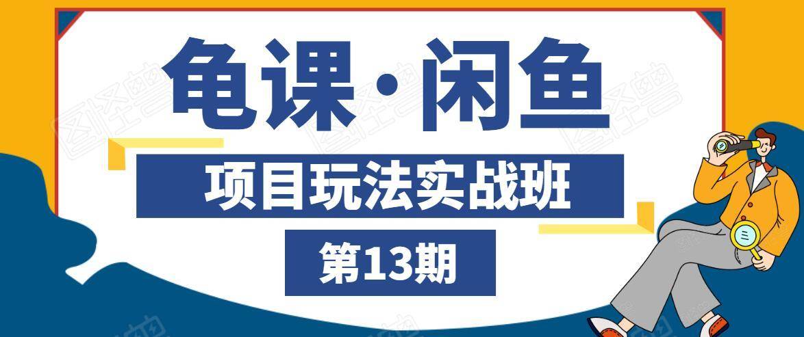 龟课·闲鱼项目玩法实战班第13期，轻松玩转闲鱼，多渠道多方法引流到私域流量池-52资源库