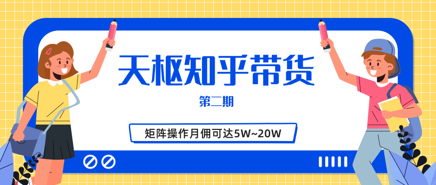 天枢知乎带货第二期，单号操作月佣在3K~1W,矩阵操作月佣可达5W~20W-52资源库