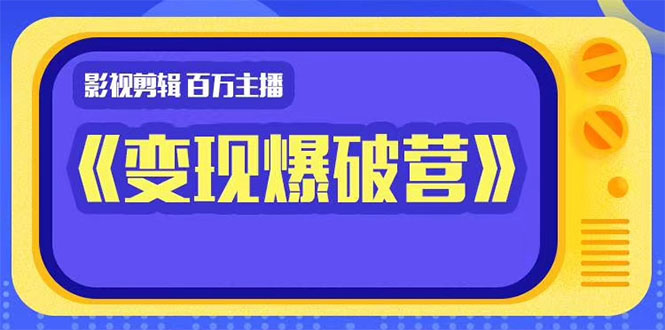 百万主播影视剪辑《影视变现爆破营》揭秘影视号6大维度，边学边变现-52资源库