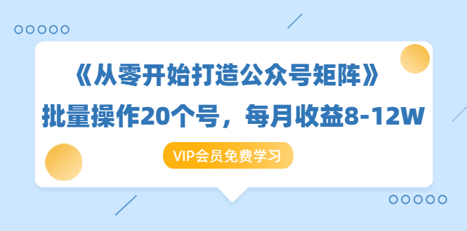 《从零开始打造公众号矩阵》批量操作20个号，每月收益大概8-12W（44节课）-52资源库