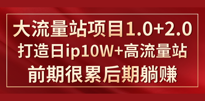 《大流量站项目1.0+2.0》打造日IP10W+高流量站，前期很累后期躺赚-52资源库