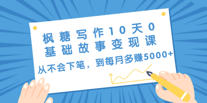 枫糖写作10天0基础故事变现课：从不会下笔，到每月多赚5000+（10节视频课）-52资源库