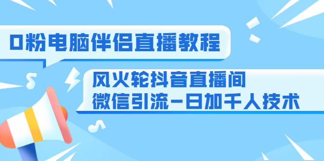 0粉电脑伴侣直播教程+风火轮抖音直播间微信引流-日加千人技术（两节视频）-52资源库