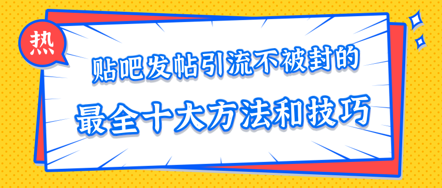 贴吧发帖引流不被封的十大方法与技巧，助你轻松引流月入过万-52资源库