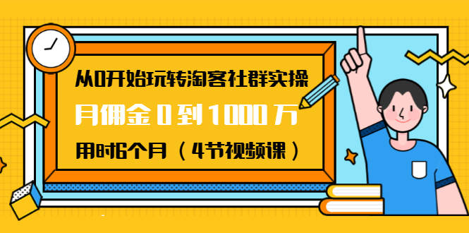 从0开始玩转淘客社群实操：月佣金0到1000万用时6个月（4节视频课）-52资源库