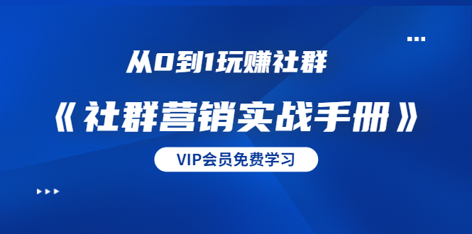 从0到1玩赚社群《社群营销实战手册》干货满满，多种变现模式（21节）-52资源库