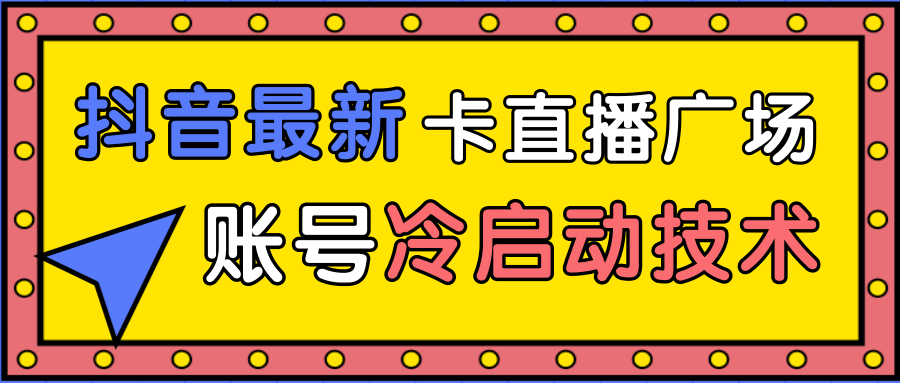 抖音最新卡直播广场12个方法、新老账号冷启动技术，异常账号冷启动-52资源库