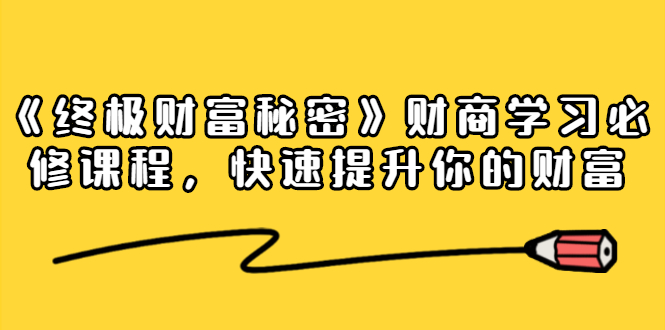 《终极财富秘密》财商学习必修课程，快速提升你的财富（18节视频课）-52资源库