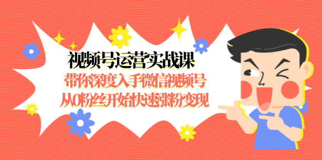 视频号运营实战课，带你深度入手微信视频号1.0，从0粉丝开始快速涨粉变现-52资源库