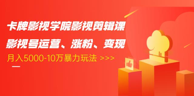 卡牌影视学院影视剪辑课：影视号运营、涨粉、变现、月入5000-10万暴力玩法-52资源库