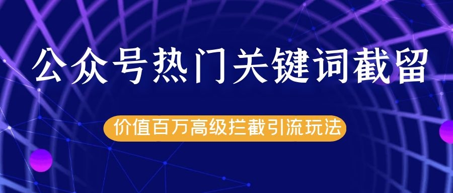 公众号热门关键词截留精准引流实战课程，价值百万高级拦截引流玩法！-52资源库