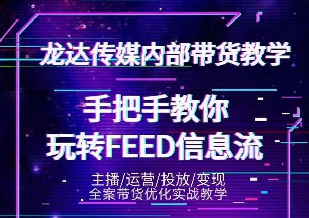 龙达传媒内部抖音带货密训营：手把手教你玩转抖音FEED信息流，让你销量暴增-52资源库