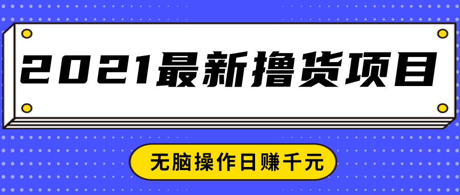 2021最新撸货项目，一部手机即可实现无脑操作轻松日赚千元-52资源库