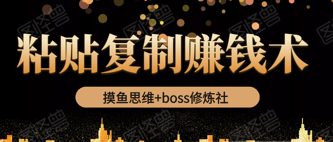 摸鱼思维+boss修炼社·粘贴复制赚钱术，我靠粘贴复制又赚了3万多，月入20万的项目-52资源库