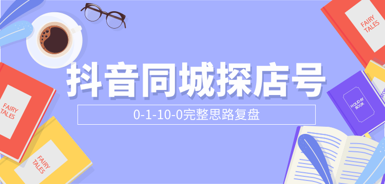 抖音同城探店号0-1-10-0完整思路复盘【付费文章】-52资源库