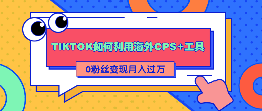 详细解析TIKTOK如何利用海外CPS+工具0粉丝轻松变现月入过万-52资源库