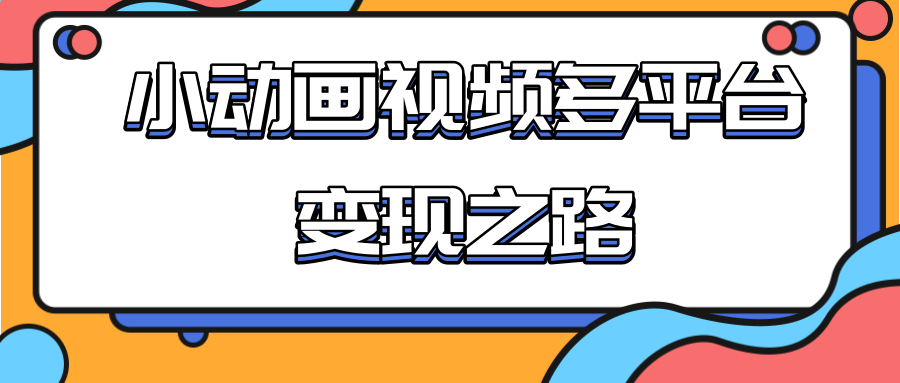 从快手小游戏到多平台多种形式变现，开启小动画推广变现之路-52资源库