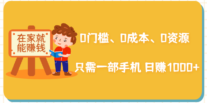 在家能操作的赚钱项目：0门槛、0成本、0资源，只需一部手机 就能日赚1000+-52资源库