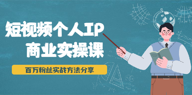 短视频个人IP商业实操课，百万粉丝实战方法分享，小白也能实现流量变现-52资源库