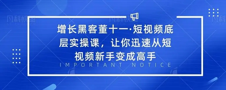 增长黑客董十一·短视频底层实操课，从短视频新手变成高手-52资源库