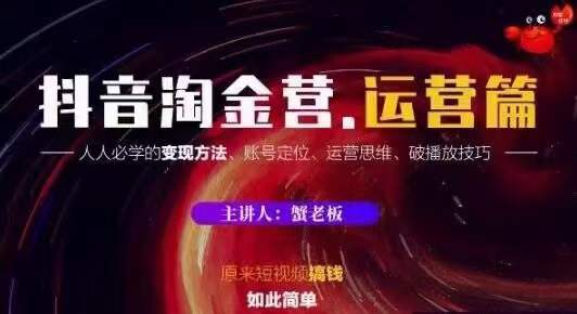 蟹老板抖音淘金营运营篇，短视频搞钱如此简单价值599元-52资源库