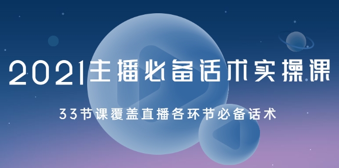 2021主播必备话术实操课，33节课覆盖直播各环节必备话术-52资源库