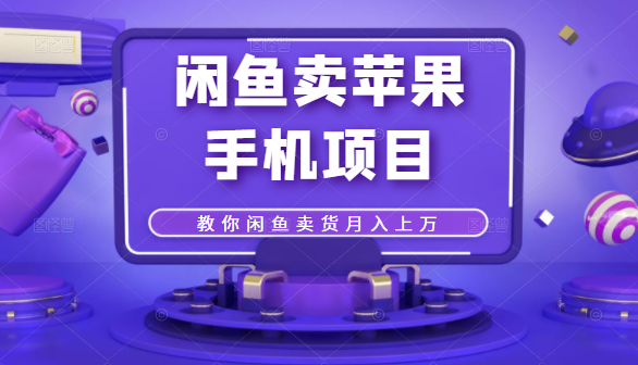 闲鱼卖苹果手机项目，教你闲鱼卖货月入上万-52资源库