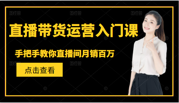 直播带货运营入门课，手把手教你直播间月销百万-52资源库