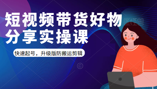 短视频带货好物分享实操课：快速起号，升级版防搬运剪辑-52资源库