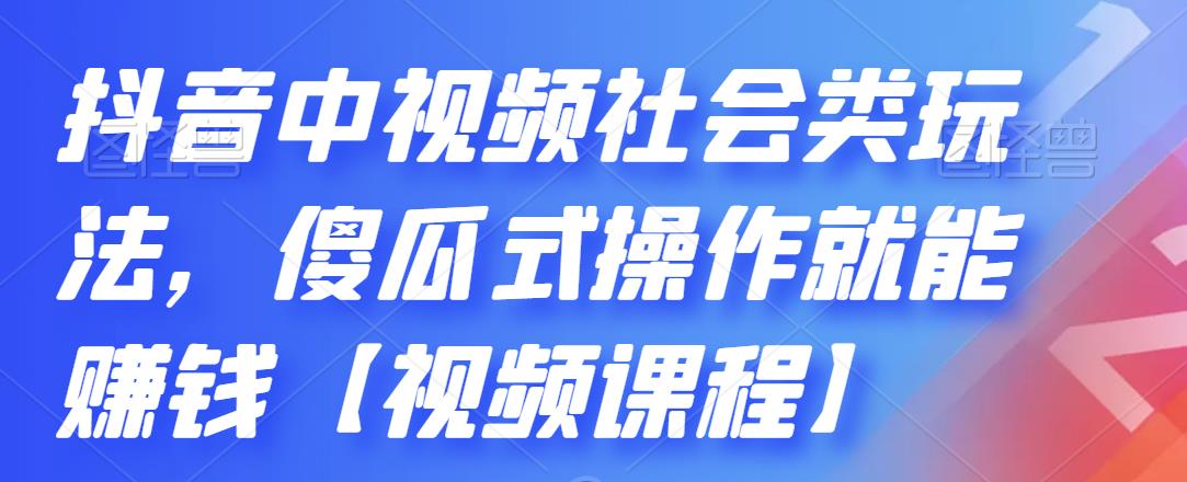 抖音中视频社会类玩法，傻瓜式操作就能赚钱【视频课程】-52资源库