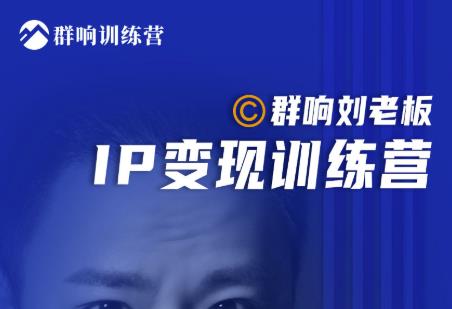 群响刘老板·IP变现训练营第6期：教你搞流量新姿势，IP打造获客私域经营-52资源库