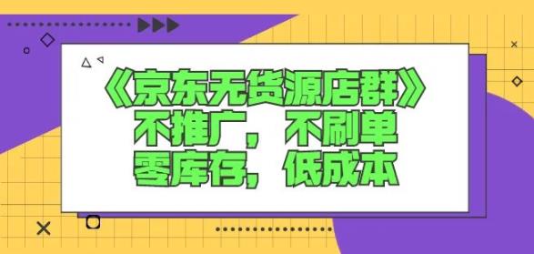 诺思星商学院京东无货源店群课：不推广，不刷单，零库存，低成本-52资源库