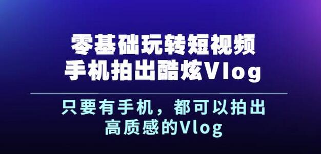 杨精坤零基础玩转短视频手机拍出酷炫Vlog，只要有手机就可以拍出高质感的Vlog-52资源库