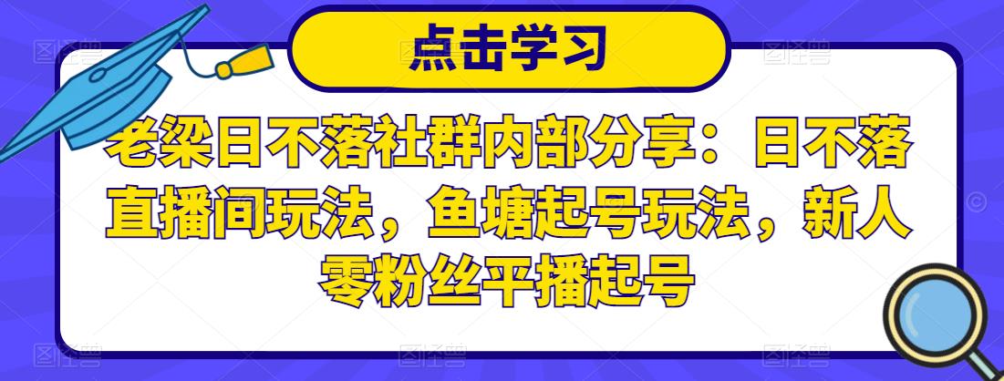 老梁日不落社群内部分享：日不落直播间玩法，鱼塘起号玩法，新人零粉丝平播起号-52资源库