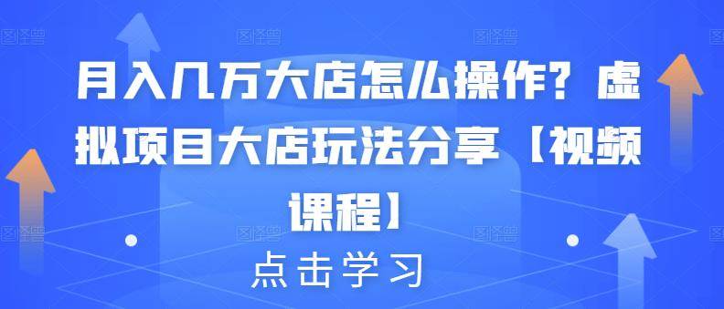 月入几万大店怎么操作？虚拟项目大店玩法分享【视频课程】-52资源库