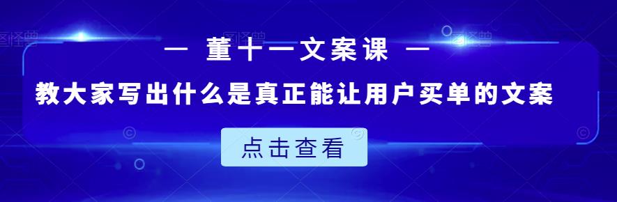 董十一文案课：教大家写出什么是真正能让用户买单的文案-52资源库