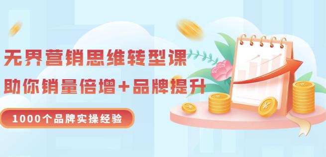 无界营销思维转型课：1000个品牌实操经验，助你销量倍增（20节视频）-52资源库