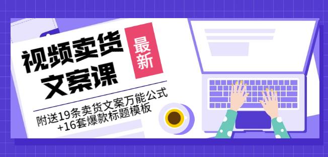 《视频卖货文案课》附送19条卖货文案万能公式+16套爆款标题模板-52资源库