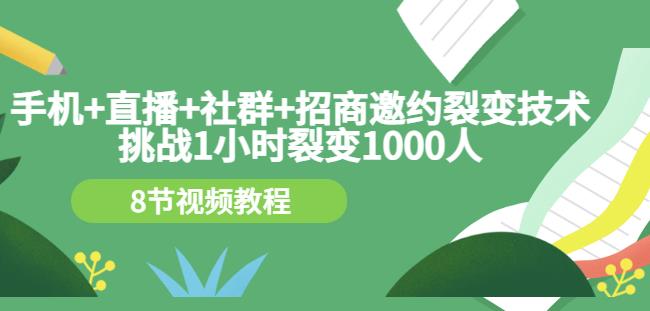 手机+直播+社群+招商邀约裂变技术：挑战1小时裂变1000人（8节视频教程）-52资源库