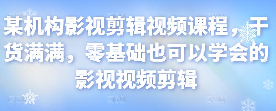 某机构影视剪辑视频课程，干货满满，零基础也可以学会的影视视频剪辑-52资源库