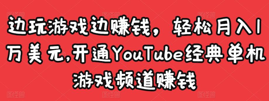 边玩游戏边赚钱，轻松月入1万美元，开通YouTube经典单机游戏频道赚钱-52资源库