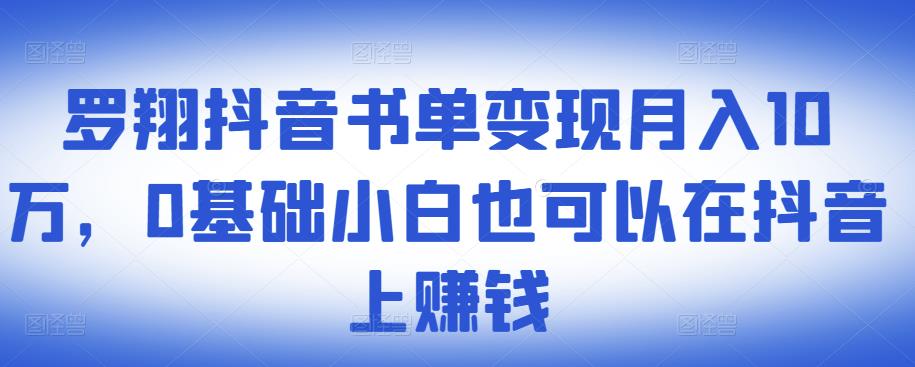 ​罗翔抖音书单变现月入10万，0基础小白也可以在抖音上赚钱-52资源库