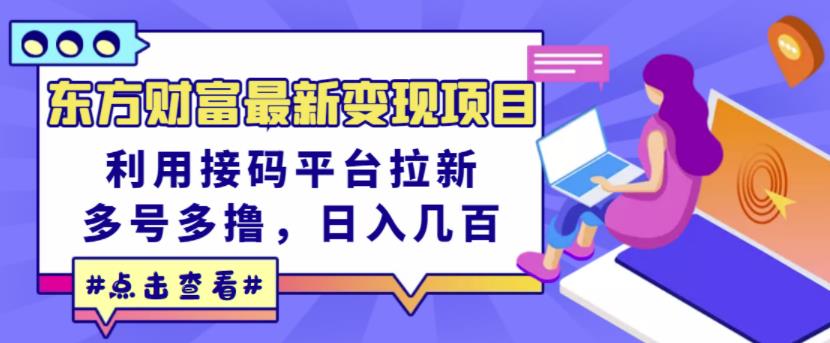 东方财富最新变现项目，利用接码平台拉新，多号多撸，日入几百无压力-52资源库