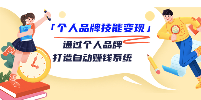 个人品牌技能变现课，通过个人品牌打造自动赚钱系统（视频课程）-52资源库