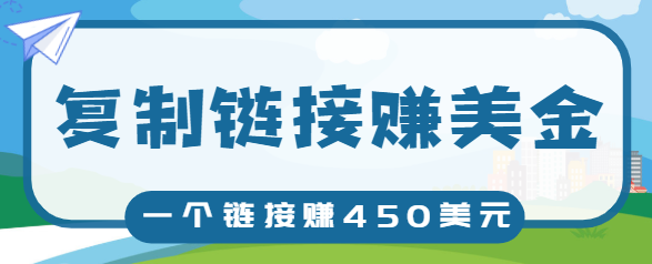 复制链接赚美元，一个链接可赚450+，利用链接点击即可赚钱的项目【视频教程】-52资源库