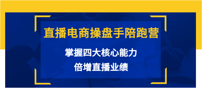 直播电商操盘手陪跑营：掌握四大核心能力，倍增直播业绩（价值980元）-52资源库