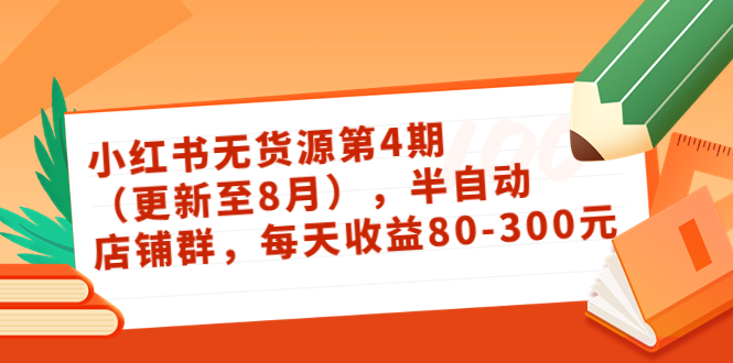 小红书无货源第4期（更新至8月），半自动店铺群，每天收益80-300-52资源库